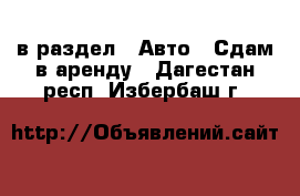  в раздел : Авто » Сдам в аренду . Дагестан респ.,Избербаш г.
